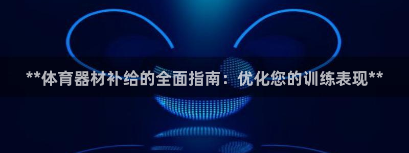 香港富联国际集团:**体育器材补给的全面指南:优化您的训练表