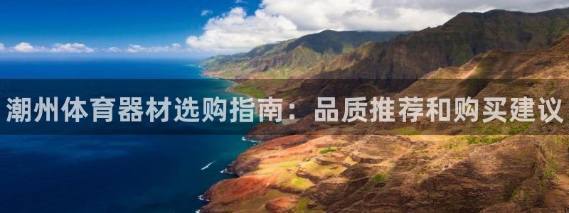 富联娱乐平台开户流程及时间:潮州体育器材选购指南:品质推荐和