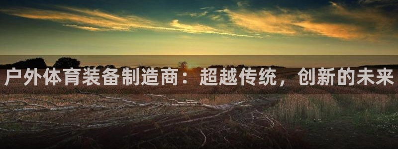 富联商城官网:户外体育装备制造商:超越传统,创新的未来
